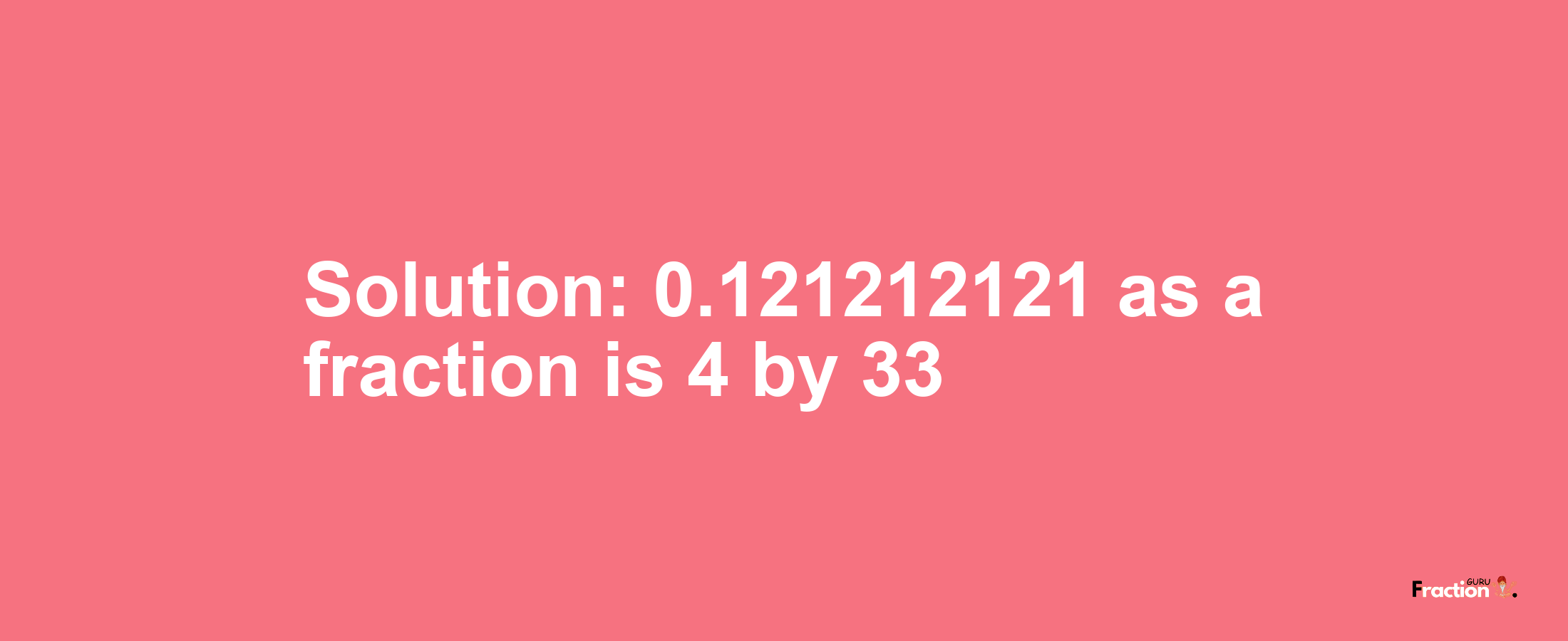 Solution:0.121212121 as a fraction is 4/33